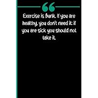 Exercise Is Bunk. If You Are Healthy, You Don't Need It: If You Are Sick You Should Not Take It.: Birthday Gifts for Women Funny Notebook Best Friend ... mom Anniversary for Him Her Husband Birthday