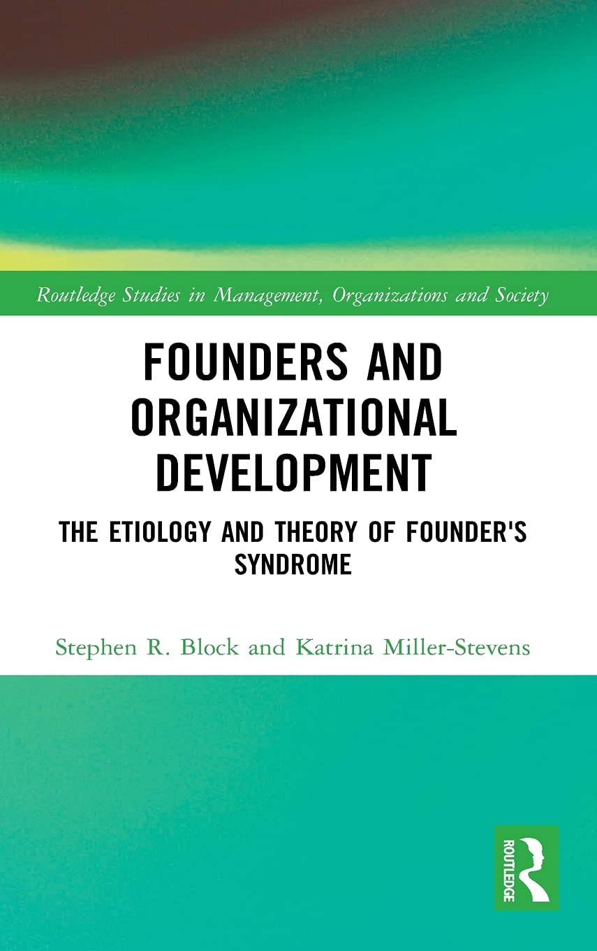 Founders and Organizational Development: The Etiology and Theory of Founder's Syndrome (Routledge Studies in Management, Organizations and Soci...
