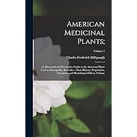 American Medicinal Plants;: An Illustrated and Descriptive Guide to the American Plants Used as Homopathic Remedies: Their History, Preparation, Chemistry, and Physiological Effects. Volume; Volume 1 American Medicinal Plants;: An Illustrated and Descriptive Guide to the American Plants Used as Homopathic Remedies: Their History, Preparation, Chemistry, and Physiological Effects. Volume; Volume 1 Hardcover Paperback