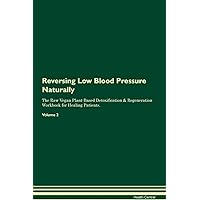 Reversing Low Blood Pressure Naturally The Raw Vegan Plant-Based Detoxification & Regeneration Workbook for Healing Patients. Volume 2
