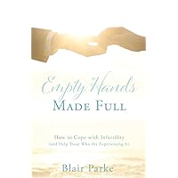 Empty Hands Made Full: How to Cope with Infertility (and Help Those Who Are Experiencing It) Empty Hands Made Full: How to Cope with Infertility (and Help Those Who Are Experiencing It) Paperback Kindle