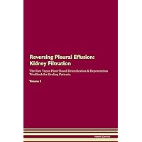 Reversing Pleural Effusion: Kidney Filtration The Raw Vegan Plant-Based Detoxification & Regeneration Workbook for Healing Patients. Volume 5