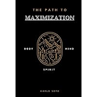 The Path to Maximization: Conscious Living in Body, Mind, & Spirit Through Our Habits, Diet, Exercise, Sleep, & Breathing