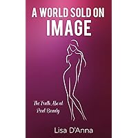 A World Sold on Image: The Truth about Real Beauty A World Sold on Image: The Truth about Real Beauty Paperback Kindle
