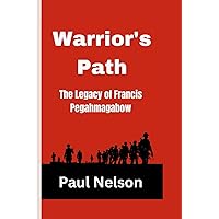 Warrior's Path: The Legacy of Francis Pegahmagabow Warrior's Path: The Legacy of Francis Pegahmagabow Kindle Paperback