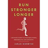 Run Stronger Longer: A Runner’s Guide to Unlocking Power, Performance, and Longevity Run Stronger Longer: A Runner’s Guide to Unlocking Power, Performance, and Longevity Paperback Kindle