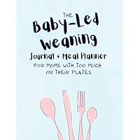 The Baby-Led Weaning Journal and Meal Planner for Moms with Too Much on Their Plates: 8.5 x 11
