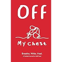 Off My Chest: Breathe. Write. Heal. A Guided Journal to Self-heal Off My Chest: Breathe. Write. Heal. A Guided Journal to Self-heal Hardcover Paperback
