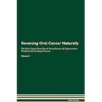 Reversing Oral Cancer Naturally The Raw Vegan Plant-Based Detoxification & Regeneration Workbook for Healing Patients. Volume 2