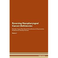 Reversing Nasopharyngeal Cancer: Deficiencies The Raw Vegan Plant-Based Detoxification & Regeneration Workbook for Healing Patients. Volume 4