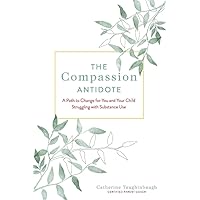 The Compassion Antidote: A Path to Change for You and Your Child Struggling with Substance Use The Compassion Antidote: A Path to Change for You and Your Child Struggling with Substance Use Paperback Kindle Audible Audiobook