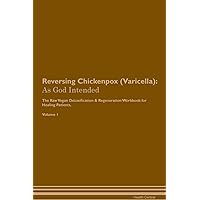 Reversing Chickenpox (Varicella): As God Intended The Raw Vegan Plant-Based Detoxification & Regeneration Workbook for Healing Patients. Volume 1