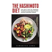 The Hashimoto Diet: Learn How To Heal Your Hashimotos Thyroiditis And Stop Feeling Tired With Amazing Thyroid Reset Cookbook! (Thyroid Diet, Thyroid Cure, Hypothyroidism) by Samantha Lang (2016-05-08)