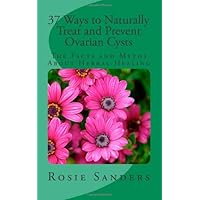 37 Ways to Naturally Treat and Prevent Ovarian Cysts: The Facts and Myths About Herbal Healing 37 Ways to Naturally Treat and Prevent Ovarian Cysts: The Facts and Myths About Herbal Healing Paperback