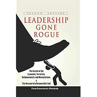 LEADERSHIP GONE ROGUE:The Ascent Of The Economic-Terrorists, Religionomists And Moneyticians LEADERSHIP GONE ROGUE:The Ascent Of The Economic-Terrorists, Religionomists And Moneyticians Kindle Paperback