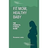 Fit Mom, Healthy Baby : The Prenatal Fitness Guide (Optimal Health Explorations) Fit Mom, Healthy Baby : The Prenatal Fitness Guide (Optimal Health Explorations) Kindle Paperback