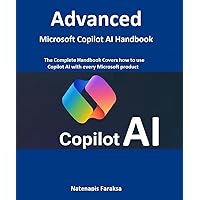 Advanced Microsoft Copilot AI Handbook: The Complete Microsoft Copilot AI Handbook covers how to use Copilot AI with every Microsoft product, from the basics to the advanced level