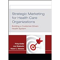 Strategic Marketing for Health Care Organizations: Building a Customer-Driven Health System Strategic Marketing for Health Care Organizations: Building a Customer-Driven Health System Hardcover