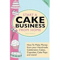 Start A Cake Business From Home: How To Make Money from your Handmade Celebration Cakes, Cupcakes, Cake Pops and more! UK Edition. Start A Cake Business From Home: How To Make Money from your Handmade Celebration Cakes, Cupcakes, Cake Pops and more! UK Edition. Paperback