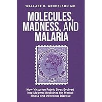 Molecules, Madness, and Malaria: How Victorian fabric dyes evolved into modern medicines for mental illness and infectious disease Molecules, Madness, and Malaria: How Victorian fabric dyes evolved into modern medicines for mental illness and infectious disease Paperback Kindle