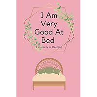 I Am Very Good At Bed Especially In Sleeping: Funny Diary Notebook Gift for Friends Colleague Couples Birthday Christmas I Am Very Good At Bed Especially In Sleeping: Funny Diary Notebook Gift for Friends Colleague Couples Birthday Christmas Paperback
