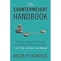 The Counterweight Handbook: Principled Strategies for Surviving and Defeating Critical Social Justice―at Work, in Schools, and Beyond The Counterweight Handbook: Principled Strategies for Surviving and Defeating Critical Social Justice―at Work, in Schools, and Beyond Hardcover Kindle