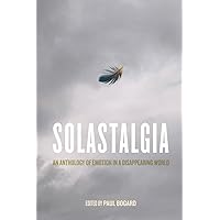Solastalgia: An Anthology of Emotion in a Disappearing World Solastalgia: An Anthology of Emotion in a Disappearing World Paperback Kindle