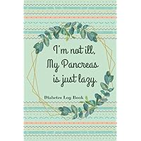 I'm not ill, My Pancreas is just lazy: Funny Diabetes Quote , 52-Week Health Monitoring, Recording Daily Blood Glucose & Blood Pressure Levels, Water ... or Your Loved one to have A Better Life