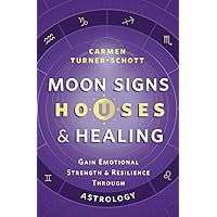 Moon Signs, Houses & Healing: Gain Emotional Strength and Resilience through Astrology Moon Signs, Houses & Healing: Gain Emotional Strength and Resilience through Astrology Paperback Kindle