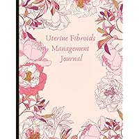 Uterine Fibroids Management Journal: Track Pain, Energy, Mood, with a Time Of Day Symptom Tracker, Cycle Tracking, Fibroid Symptoms Check List, Lined Journal Pages, Gratitude Prompts, Quotes And More