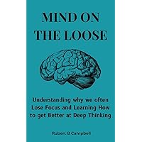 Mind on the Loose: Understanding why we often Lose Focus and Learning How to get Better at Deep Thinking Mind on the Loose: Understanding why we often Lose Focus and Learning How to get Better at Deep Thinking Kindle Paperback