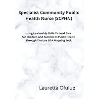 Specialist Community Public Health Nurse (SCPHN). Using Leadership Skills To Lead Care For Children And Families In Public Health Through The Use Of A Mapping Tool. Specialist Community Public Health Nurse (SCPHN). Using Leadership Skills To Lead Care For Children And Families In Public Health Through The Use Of A Mapping Tool. Paperback