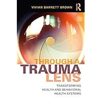 Through a Trauma Lens: Transforming Health and Behavioral Health Systems Through a Trauma Lens: Transforming Health and Behavioral Health Systems Kindle Hardcover Paperback