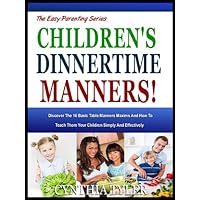 CHILDREN'S DINNERTIME MANNERS: Discover The 16 Basic Table Manners Maxims And How To Teach Them Your Children Simply And Effectively (The Easy Parenting Series Book 7)