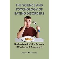 The Science and Psychology of Eating Disorders: Understanding the Causes, Effects, and Treatment The Science and Psychology of Eating Disorders: Understanding the Causes, Effects, and Treatment Kindle Paperback