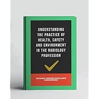 Understanding The Practice Of Health, Safety And Environment In The Radiology Profession (A Collection Of Books On How To Solve That Problem)