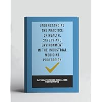 Understanding The Practice Of Health, Safety And Environment In The Industrial Medicine Profession (A Collection Of Books On How To Solve That Problem)