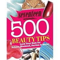 Seventeen 500 Beauty Tips: Look Your Best for School, Weekend, Parties & More! Seventeen 500 Beauty Tips: Look Your Best for School, Weekend, Parties & More! Paperback
