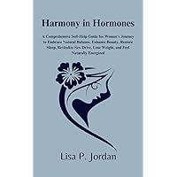 Harmony in Hormones: A Comprehensive Self-Help Guide for Women's Journey to Embrace Natural Balance, Enhance Beauty, Restore Sleep, Revitalize Sex Drive, Lose Weight, and Feel Naturally Energized Harmony in Hormones: A Comprehensive Self-Help Guide for Women's Journey to Embrace Natural Balance, Enhance Beauty, Restore Sleep, Revitalize Sex Drive, Lose Weight, and Feel Naturally Energized Kindle Paperback