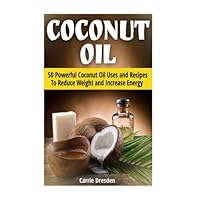 Coconut Oil: 50 Powerful Coconut Oil Uses and Recipes To Reduce Weight and Increase Energy (coconut oil, benefits of coconut oil, uses for coconut oil) Coconut Oil: 50 Powerful Coconut Oil Uses and Recipes To Reduce Weight and Increase Energy (coconut oil, benefits of coconut oil, uses for coconut oil) Paperback