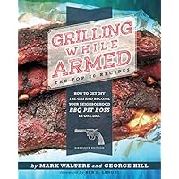 Grilling While Armed: The Top 20 Recipes: How to Get off the Gas and Become Your Neighborhood BBQ Pit Boss in One Day Grilling While Armed: The Top 20 Recipes: How to Get off the Gas and Become Your Neighborhood BBQ Pit Boss in One Day Paperback