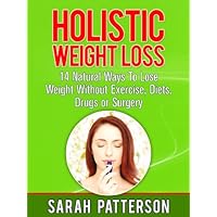 Holistic Weight Loss: 14 Natural Ways To Lose Weight Without Exercise, Diets, Drugs or Surgery (Weight Loss Tips) Holistic Weight Loss: 14 Natural Ways To Lose Weight Without Exercise, Diets, Drugs or Surgery (Weight Loss Tips) Kindle