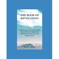 The Book Of Revelation: God's Plan to Save the Maximum Number of People and End Sin and Rebellion The Book Of Revelation: God's Plan to Save the Maximum Number of People and End Sin and Rebellion Paperback