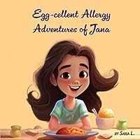 Egg-cellent Allergy Adventures of Jana: Discovering Egg Allergies and Spreading Kindness: The Heartwarming Adventures of Jana