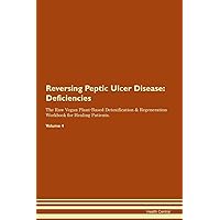 Reversing Peptic Ulcer Disease: Deficiencies The Raw Vegan Plant-Based Detoxification & Regeneration Workbook for Healing Patients. Volume 4