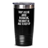 Dont Ask Me About Decorating Tumbler You Wont Be Able To Keep Up Funny Gift Idea For Hobby Lover Fan Quote Gag Insulated Cup With Lid Black 20 Oz