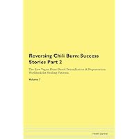 Reversing Chili Burn: Testimonials for Hope. From Patients with Different Diseases Part 2 The Raw Vegan Plant-Based Detoxification & Regeneration Workbook for Healing Patients. Volume 7