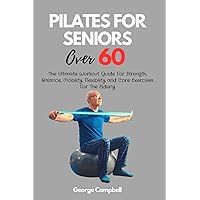 PILATES FOR SENIORS OVER 60: The Ultimate Workout Guide For Strength, Balance, Mobility, Flexibility and Core Exercises For The Elderly PILATES FOR SENIORS OVER 60: The Ultimate Workout Guide For Strength, Balance, Mobility, Flexibility and Core Exercises For The Elderly Paperback Kindle