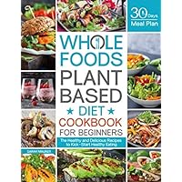 Whole Foods Plant Based Diet Cookbook for Beginners: The Healthy and Delicious Recipes with 30 Days Meal Plan to Kick-Start Healthy Eating Whole Foods Plant Based Diet Cookbook for Beginners: The Healthy and Delicious Recipes with 30 Days Meal Plan to Kick-Start Healthy Eating Paperback Hardcover