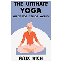 The Ultimate Yoga Guide for Senior Women: A Gentle Approach to Yoga for Senior Women: Mind, Body and Spirit The Ultimate Yoga Guide for Senior Women: A Gentle Approach to Yoga for Senior Women: Mind, Body and Spirit Paperback Kindle